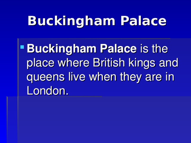 Buckingham Palace Buckingham Palace is the place where British kings and queens live when they are in London. 