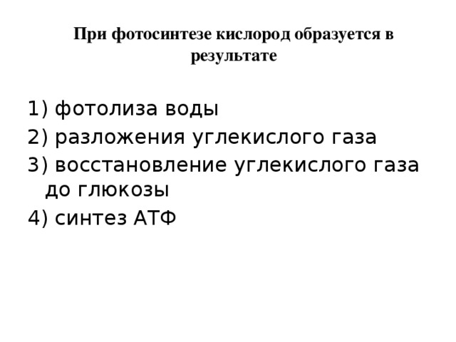  При фотосинтезе кислород образуется в результате   1) фотолиза воды 2) разложения углекислого газа 3) восстановление углекислого газа до глюкозы 4) синтез АТФ 