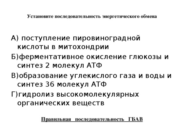  Установите последовательность энергетического обмена   А) поступление пировиноградной кислоты в митохондрии Б)ферментативное окисление глюкозы и синтез 2 молекул АТФ В)образование углекислого газа и воды и синтез 36 молекул АТФ Г)гидролиз высокомолекулярных органических веществ  Правильная последовательность ГБАВ 