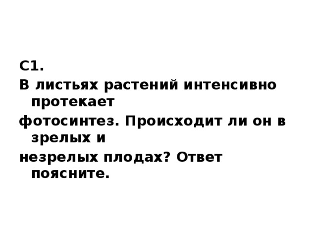 С1. В листьях растений интенсивно протекает фотосинтез. Происходит ли он в зрелых и незрелых плодах? Ответ поясните. 