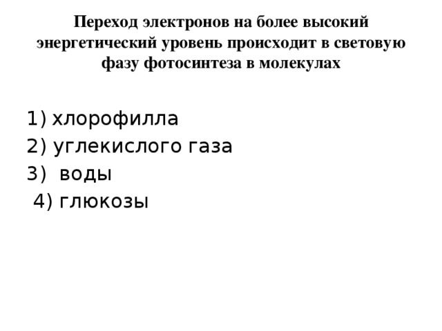 Переход электронов на более высокий энергетический уровень происходит в световую фазу фотосинтеза в молекулах хлорофилла 2) углекислого газа 3) воды  4) глюкозы 