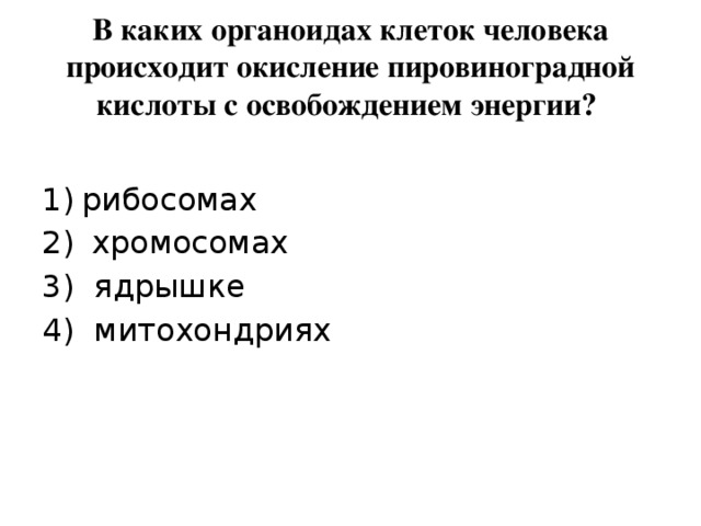В каких органоидах клеток человека происходит окисление пировиноградной кислоты с освобождением энергии? рибосомах  хромосомах 3) ядрышке 4) митохондриях 