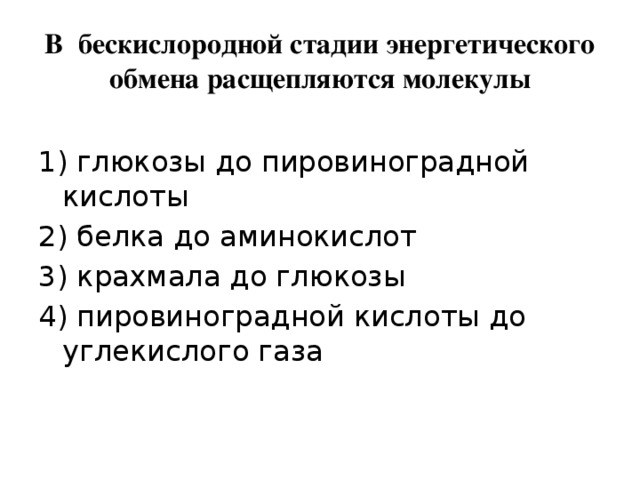 В бескислородной стадии энергетического обмена расщепляются молекулы 1) глюкозы до пировиноградной кислоты 2) белка до аминокислот 3) крахмала до глюкозы 4) пировиноградной кислоты до углекислого газа   