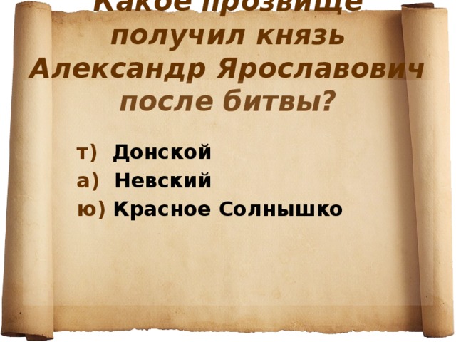   Какое прозвище получил князь Александр Ярославович после битвы?      т) Донской  а) Невский  ю) Красное Солнышко  