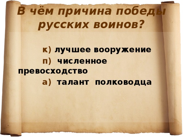 В чём причина победы русских воинов?     к) лучшее вооружение  п) численное превосходство  а) талант полководца  