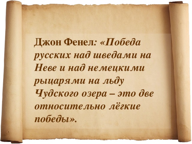   Джон Фенел : «Победа русских над шведами на Неве и над немецкими рыцарями на льду Чудского озера – это две относительно лёгкие победы». 