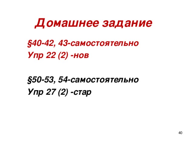 Домашнее задание §40-42, 43-самостоятельно Упр 22 (2) -нов  §50-53, 54-самостоятельно Упр 27 (2) -стар   