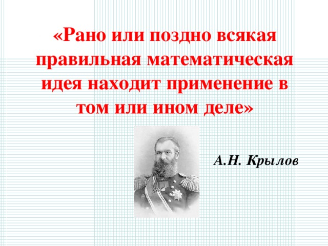 «Рано или поздно всякая правильная математическая идея находит применение в том или ином деле»  А.Н. Крылов 