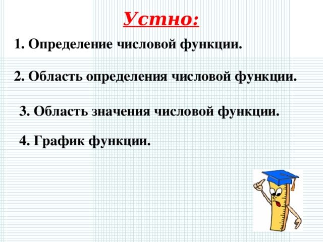Устно: 1. Определение числовой функции. 2. Область определения числовой функции. 3. Область значения числовой функции. 4. График функции. 