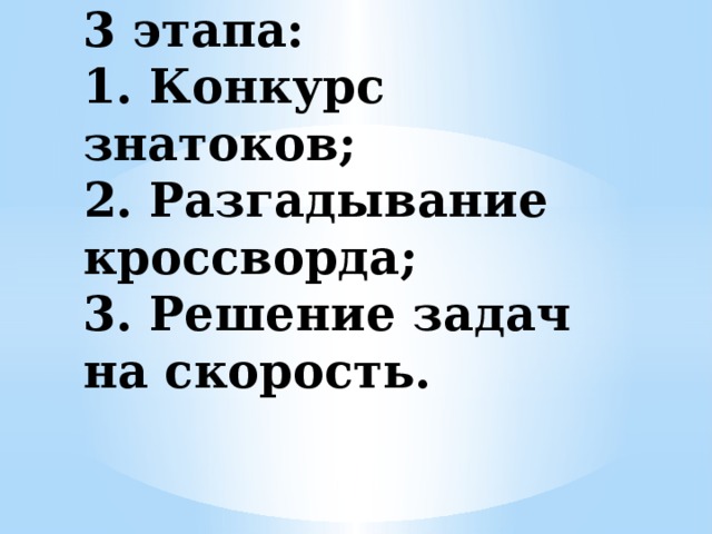 3 этапа:  1. Конкурс знатоков;  2. Разгадывание кроссворда;  3. Решение задач на скорость.   