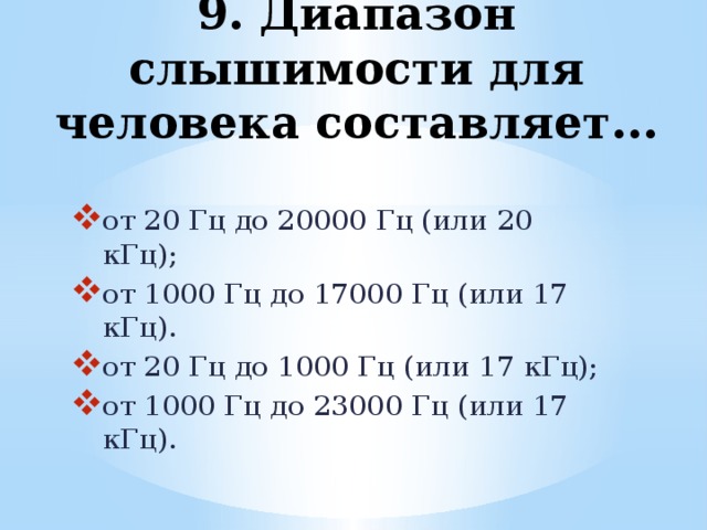 9. Диапазон слышимости для человека составляет...   от 20 Гц до 20000 Гц (или 20 кГц); от 1000 Гц до 17000 Гц (или 17 кГц). от 20 Гц до 1000 Гц (или 17 кГц); от 1000 Гц до 23000 Гц (или 17 кГц). 