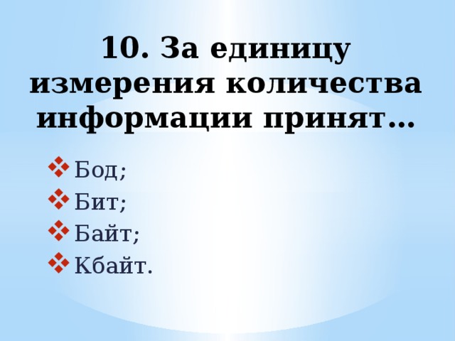 10. За единицу измерения количества информации принят…   Бод; Бит; Байт; Кбайт. 