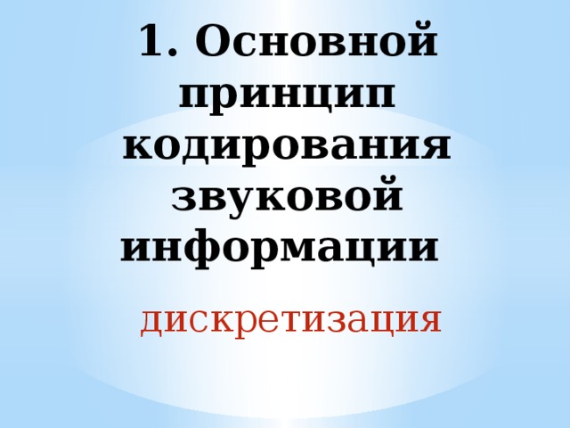 1. Основной принцип кодирования звуковой информации дискретизация 