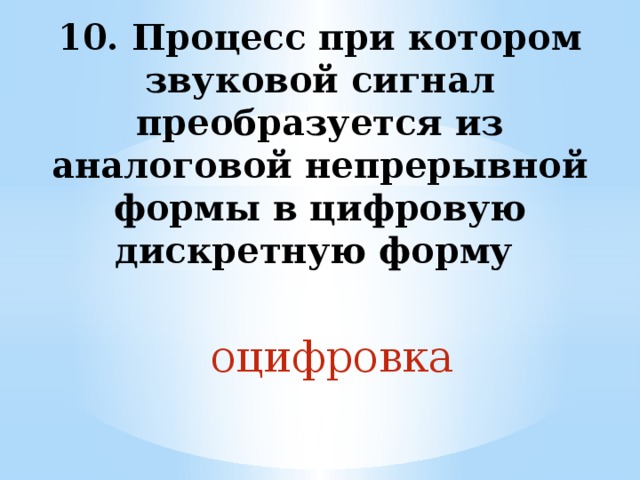 10. Процесс при котором звуковой сигнал преобразуется из аналоговой непрерывной формы в цифровую дискретную форму оцифровка 