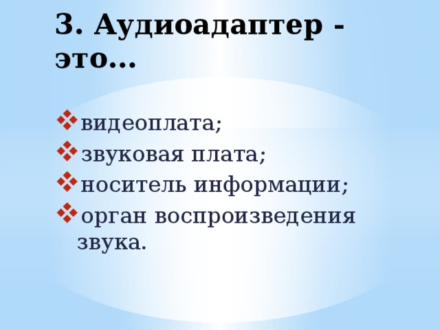 3. Аудиоадаптер - это...   видеоплата; звуковая плата; носитель информации; орган воспроизведения звука. 