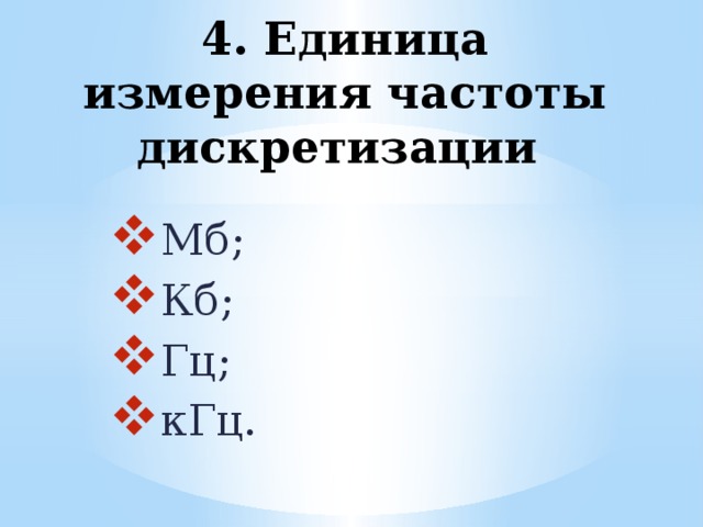 4. Единица измерения частоты дискретизации Мб; Кб; Гц; кГц. 