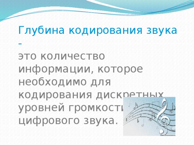 Глубина кодирования звука - это количество информации, которое необходимо для кодирования дискретных уровней громкости цифрового звука. 
