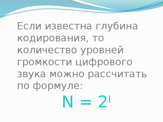 Если известна глубина кодирования, то количество уровней громкости цифрового звука можно рассчитать по формуле: N = 2 I 