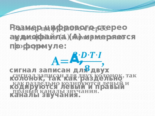 Размер цифрового стерео  аудиофайла (A) измеряется по формуле:   A , сигнал записан для двух колонок, так как раздельно кодируются левый и правый каналы звучания. 