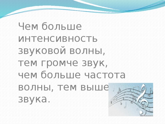 Чем больше интенсивность звуковой волны, тем громче звук, чем больше частота волны, тем выше тон звука. 