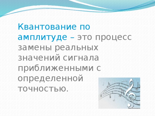 Квантование по амплитуде – это процесс замены реальных значений сигнала приближенными с определенной точностью. 