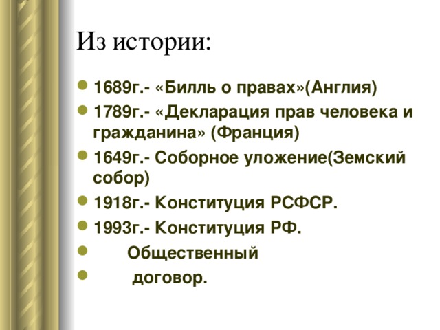 Из истории: 1689г.- «Билль о правах»(Англия) 1789г.- «Декларация прав человека и гражданина» (Франция) 1649г.- Соборное уложение(Земский собор) 1918г.- Конституция РСФСР. 1993г.- Конституция РФ.  Общественный  договор. 