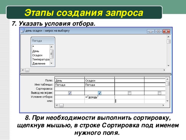 Этапы создания запроса 7. Указать условия отбора. 8. При необходимости выполнить сортировку, щелкнув мышью, в строке Сортировка под именем нужного поля. 