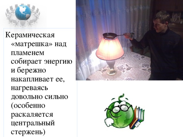 Керамическая «матрешка» над пламенем собирает энергию и бережно накапливает ее, нагреваясь довольно сильно (особенно раскаляется центральный стержень) 