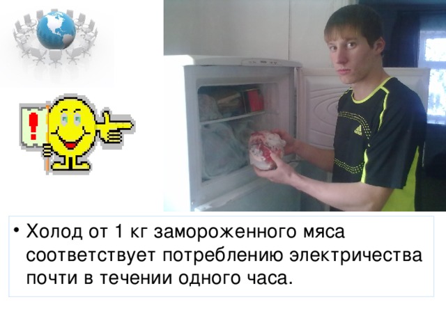 Холод от 1 кг замороженного мяса соответствует потреблению электричества почти в течении одного часа.  
