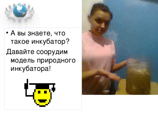 А вы знаете, что такое инкубатор? Давайте соорудим модель природного инкубатора! 