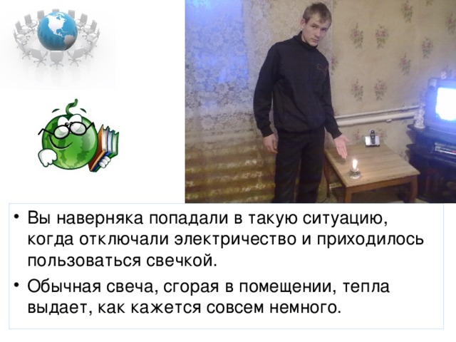 Вы наверняка попадали в такую ситуацию, когда отключали электричество и приходилось пользоваться свечкой. Обычная свеча, сгорая в помещении, тепла выдает, как кажется совсем немного.  