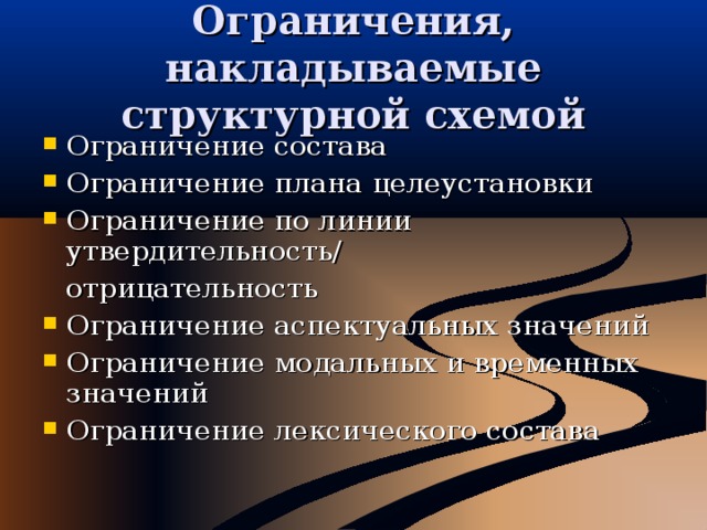 Ограничения, накладываемые структурной схемой Ограничение состава Ограничение плана целеустановки Ограничение по линии утвердительность/  отрицательность Ограничение аспектуальных значений Ограничение модальных и временных значений Ограничение лексического состава 