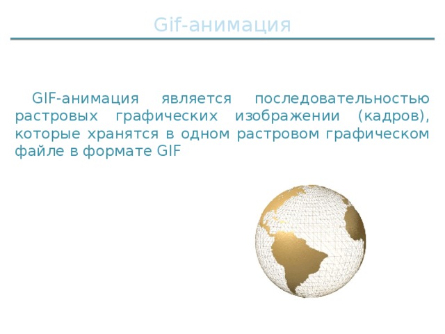 Gif-анимация GIF-анимация является последовательностью растровых графических изображении (кадров), которые хранятся в одном растровом графическом файле в формате GIF 