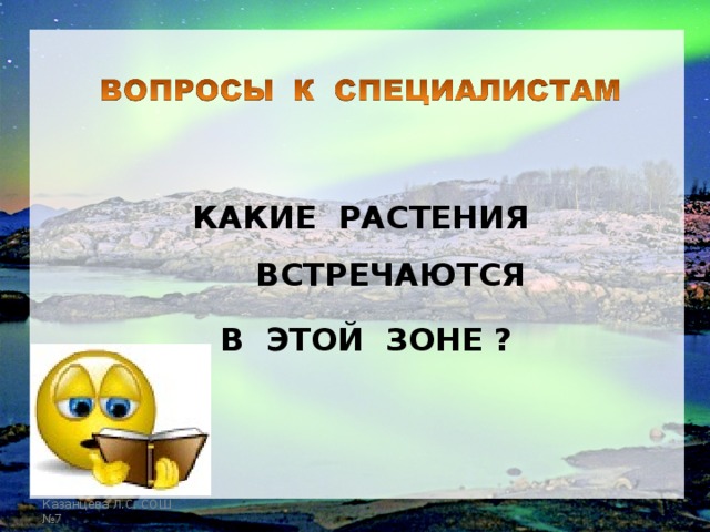 КАКИЕ РАСТЕНИЯ ВСТРЕЧАЮТСЯ В ЭТОЙ ЗОНЕ ? Казанцева Л.С. СОШ №7 