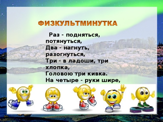  Раз - подняться, потянуться,  Два - нагнуть, разогнуться,  Три - в ладоши, три хлопка,  Головою три кивка.  На четыре - руки шире,  Пять - руками помахать,  Шесть - на место ти... 