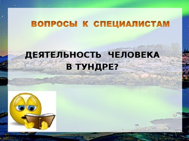 ДЕЯТЕЛЬНОСТЬ ЧЕЛОВЕКА В ТУНДРЕ? 