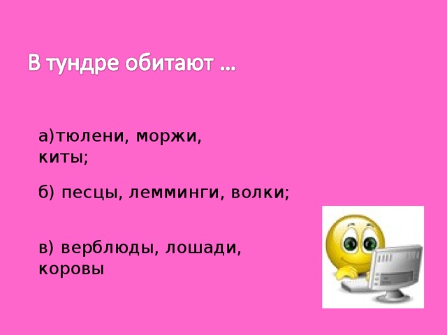 а)тюлени, моржи, киты; б) песцы, лемминги, волки; в) верблюды, лошади, коровы 