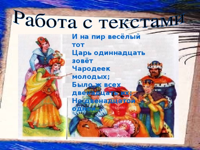 И на пир весёлый тот Царь одиннадцать зовёт Чародеек молодых; Было ж всех двенадцать их; Но двенадцатой одной… 