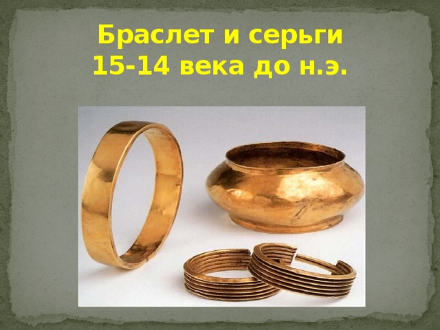 Браслет и серьги  15-14 века до н.э. 
