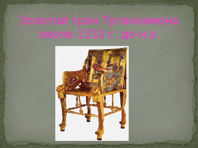Золотой трон Тутанхамона  около 1333 г. до н.э. 