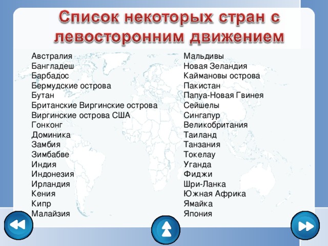 Австралия Бангладеш Барбадос Бермудские острова Бутан Британские Виргинские острова Виргинские острова США Гонконг Доминика Замбия Зимбабве Индия Индонезия Ирландия Кения Кипр Малайзия Мальдивы Новая Зеландия Каймановы острова Пакистан Папуа-Новая Гвинея Сейшелы Сингапур Великобритания Таиланд Танзания Токелау Уганда Фиджи Шри-Ланка Южная Африка Ямайка Япония 