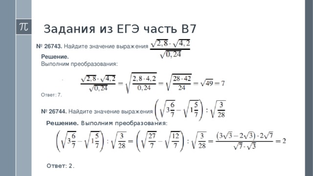 Задания из ЕГЭ часть В7 №  26743. Найдите значение выражения  Решение. Выполним преобразования: Ответ: 7.  .  №  26744. Найдите значение выражения  Решение. Выполним преобразования: Ответ: 2. 