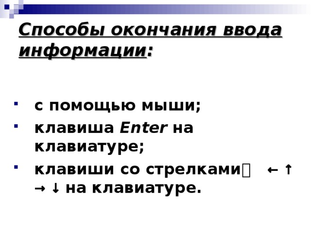 Способы окончания ввода информации : с помощью мыши; клавиша Enter на клавиатуре; клавиши со стрелками ←  ↑  →  ↓  на клавиатуре. 