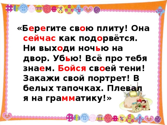 «Б е р е гите св о ю плиту! Она сейчас как под о рвётся. Ни вых о ди ноч ь ю на двор. Уб ь ю! Всё про тебя зна е м. Бойся св о ей тени! Закажи свой портрет! В белых тапочках. Плевал я на гра мм атику!» 
