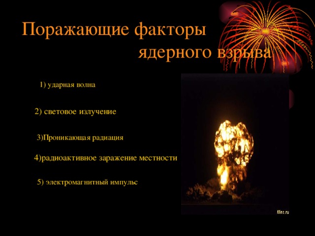 Поражающие факторы  ядерного взрыва 1) ударная волна  2) световое излучение  3)Проникающая радиация 4)радиоактивное заражение местности 5) электромагнитный импульс 
