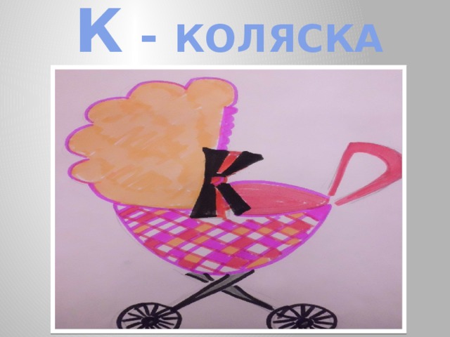 К - КОЛЯСКА 