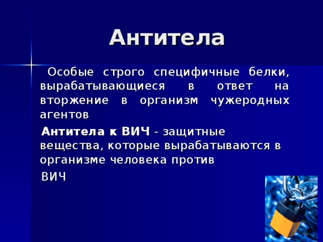 Антитела  Особые строго специфичные белки, вырабатывающиеся в ответ на вторжение в организм чужеродных агентов  Антитела к ВИЧ - защитные вещества, которые вырабатываются в организме человека против  ВИЧ 
