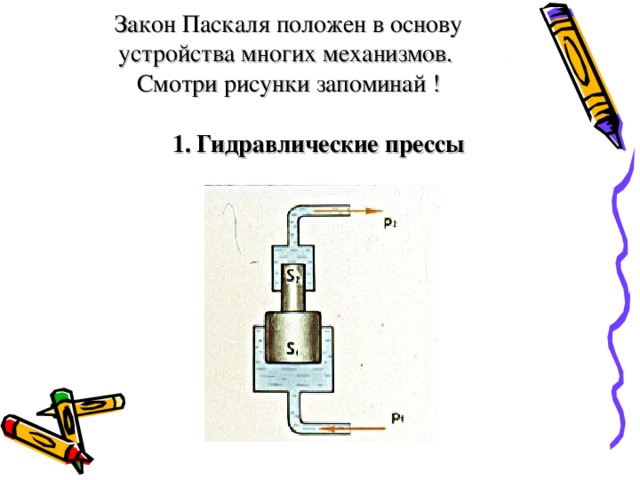 Закон Паскаля положен в основу устройства многих механизмов.  Смотри рисунки запоминай !   Гидравлические прессы   