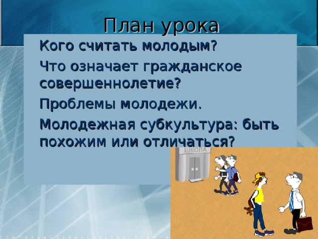 План урока Кого считать молодым? Что означает гражданское совершеннолетие? Проблемы молодежи. Молодежная субкультура: быть похожим или отличаться?  