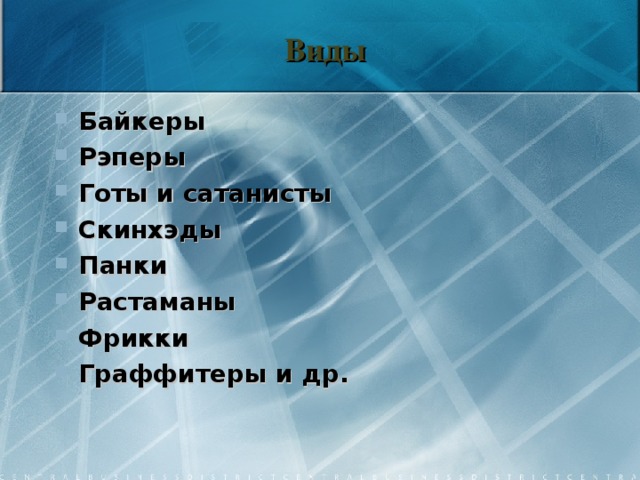 Виды Байкеры Рэперы Готы и сатанисты Скинхэды Панки Растаманы Фрикки Граффитеры и др.    